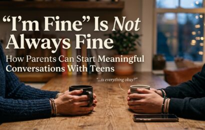 “I’m Fine” Is Not Always Fine: How Parents Can Start Meaningful Conversations With Teens