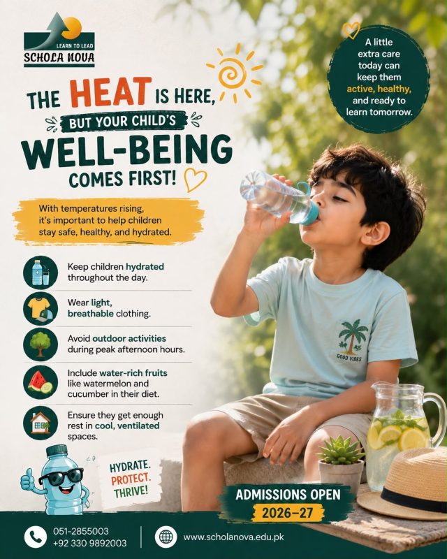 ☀️ The heat is rising—but your child’s health should always come first.A few simple precautions can make a big difference during this heatwave. Keep children hydrated, encourage light clothing, limit outdoor activities during peak hours, and include water-rich fruits in their daily meals.Healthy habits today help children stay active, safe, and ready to learn tomorrow.Admissions for 2026–27 are now open. Discover an environment where every child can learn, grow, and lead with confidence.📞 051-2855003 | +92 330 9892003
🌐 www.scholanova.edu.pk#ScholaNova #LearnToLead #HeatWave #StayHydrated #SummerSafety ChildWellBeing HealthyChildren ParentingTips SchoolLife AdmissionsOpen IslamabadSchools CambridgeSchool FutureLeaders
